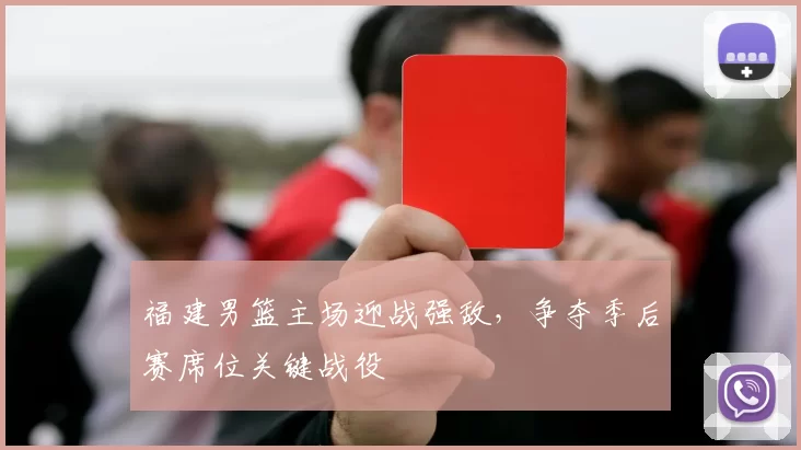 福建男篮主场迎战强敌,争夺季后赛席位关键战役