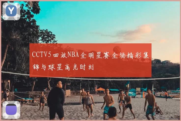 CCTV5回放NBA全明星赛全场精彩集锦与球星高光时刻