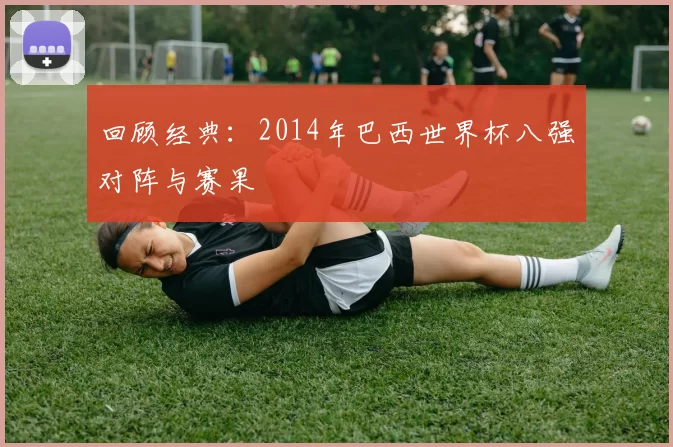 回顾经典：2014年巴西世界杯八强对阵与赛果