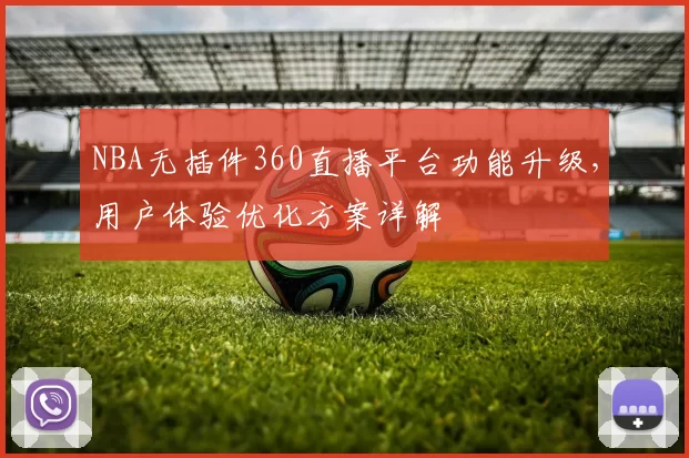 NBA无插件360直播平台功能升级，用户体验优化方案详解