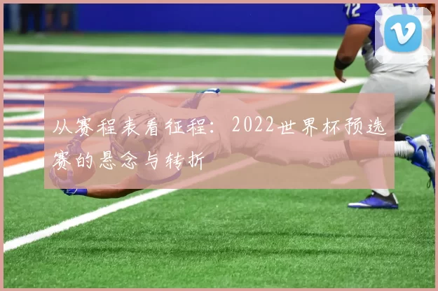 从赛程表看征程：2022世界杯预选赛的悬念与转折