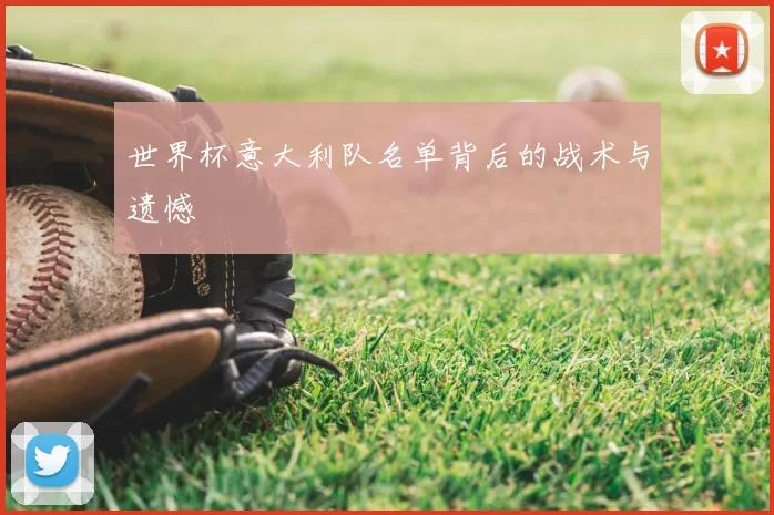 世界杯意大利队名单背后的战术与遗憾