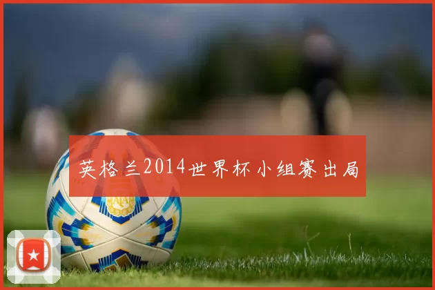 英格兰2014世界杯小组赛出局