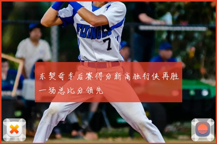 东契奇季后赛得分新高独行侠再胜一场总比分领先
