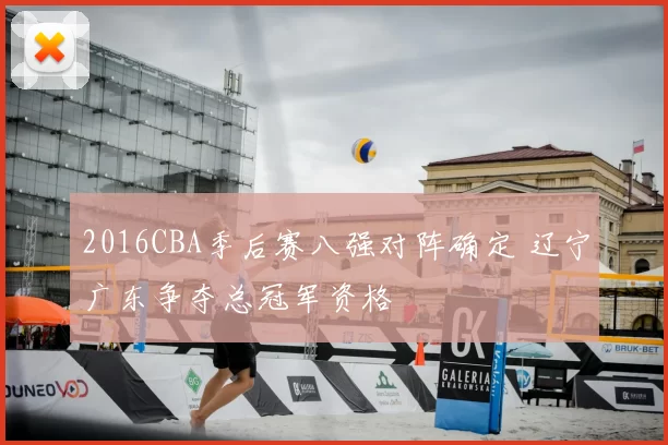 2016CBA季后赛八强对阵确定 辽宁广东争夺总冠军资格