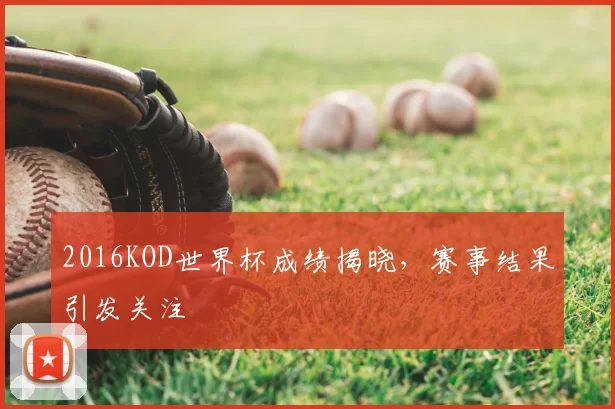 2016KOD世界杯成绩揭晓,赛事结果引发关注