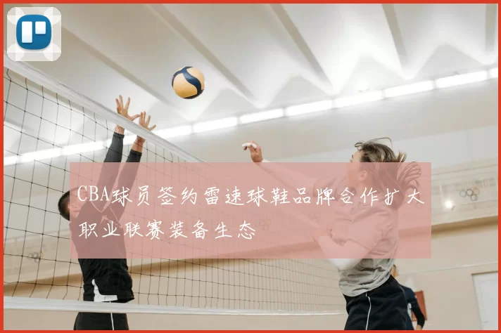 CBA球员签约雷速球鞋品牌合作扩大职业联赛装备生态