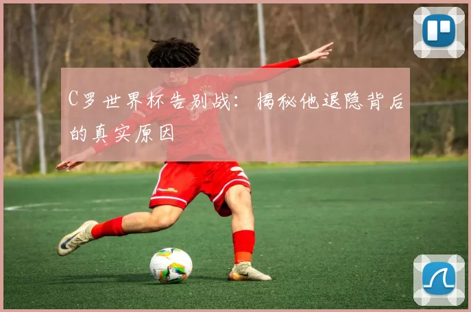 C罗世界杯告别战:揭秘他退隐背后的真实原因