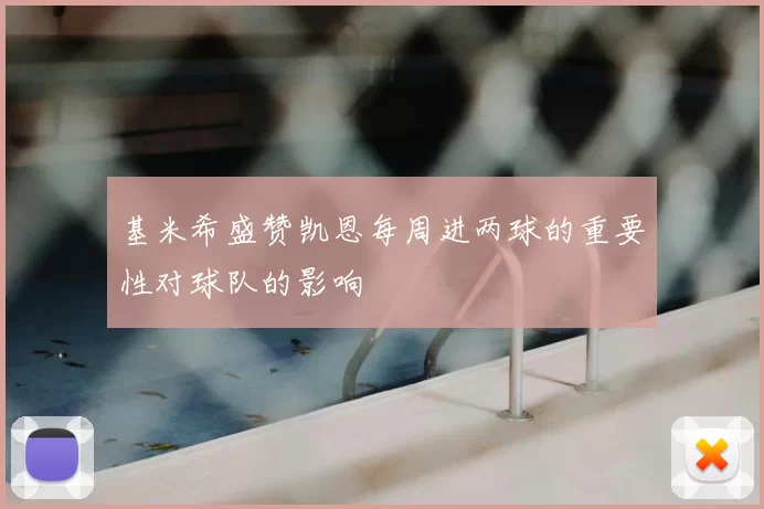 基米希盛赞凯恩每周进两球的重要性对球队的影响