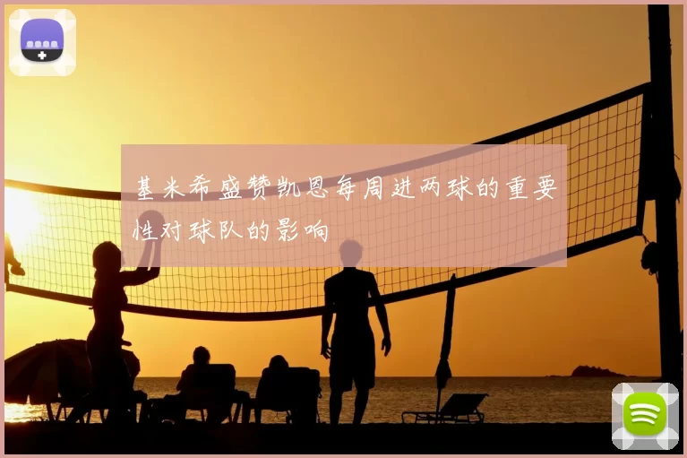基米希盛赞凯恩每周进两球的重要性对球队的影响