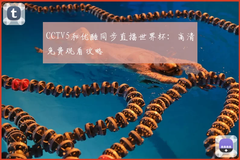 CCTV5和优酷同步直播世界杯:高清免费观看攻略