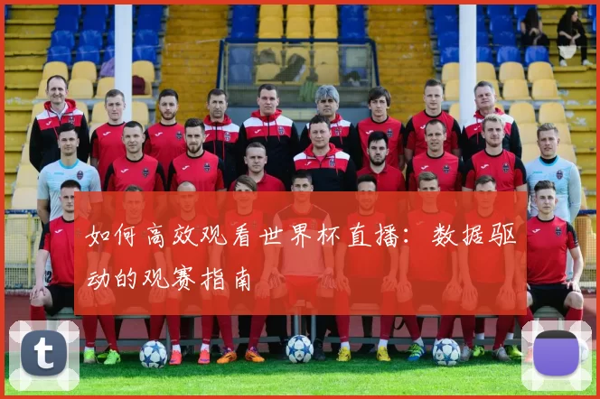 如何高效观看世界杯直播:数据驱动的观赛指南