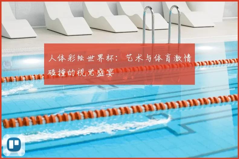 人体彩绘世界杯:艺术与体育激情碰撞的视觉盛宴